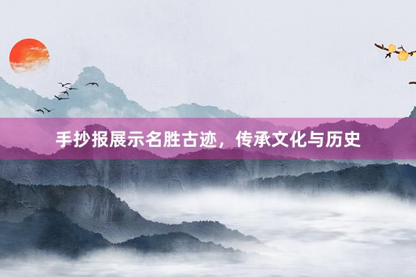 手抄报展示名胜古迹，传承文化与历史
