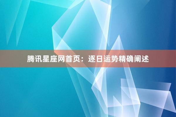 腾讯星座网首页：逐日运势精确阐述