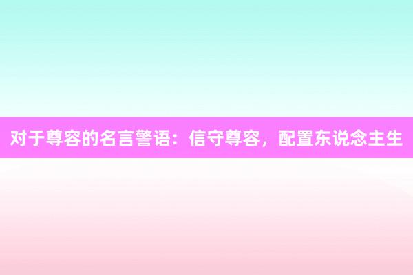 对于尊容的名言警语：信守尊容，配置东说念主生