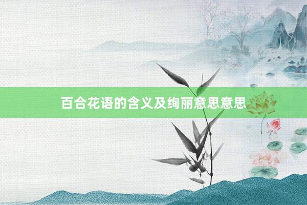 百合花语的含义及绚丽意思意思