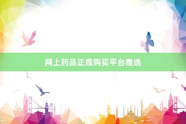 网上药品正规购买平台推选