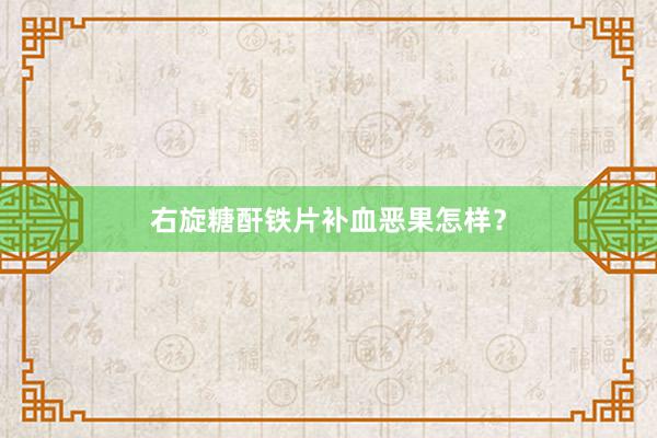 右旋糖酐铁片补血恶果怎样？