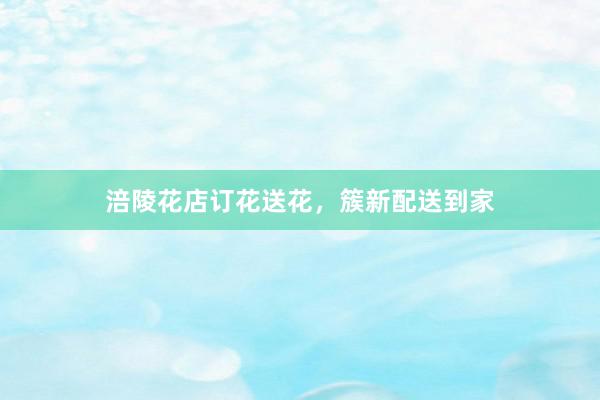涪陵花店订花送花，簇新配送到家